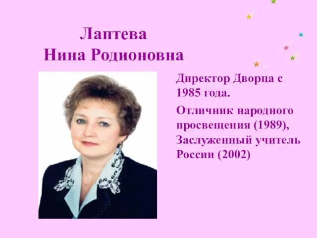 Лаптева Нина Родионовна Директор Дворца с 1985 года. Отличник народного просвещения (1989), Заслуженный учитель России (2002)
