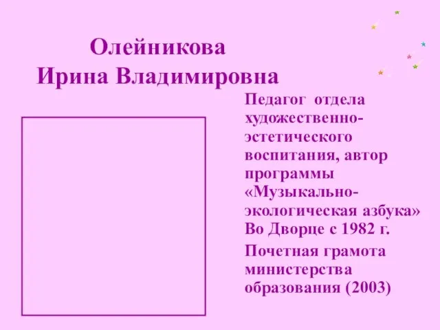 Олейникова Ирина Владимировна Педагог отдела художественно-эстетического воспитания, автор программы «Музыкально-экологическая азбука» Во