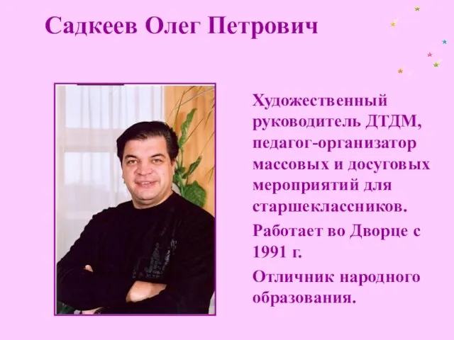 Садкеев Олег Петрович Художественный руководитель ДТДМ, педагог-организатор массовых и досуговых мероприятий для