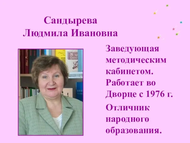 Сандырева Людмила Ивановна Заведующая методическим кабинетом. Работает во Дворце с 1976 г. Отличник народного образования.