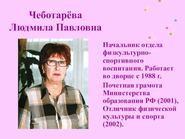 Чеботарёва Людмила Павловна Начальник отдела физкультурно-спортивного воспитания. Работает во дворце с 1988