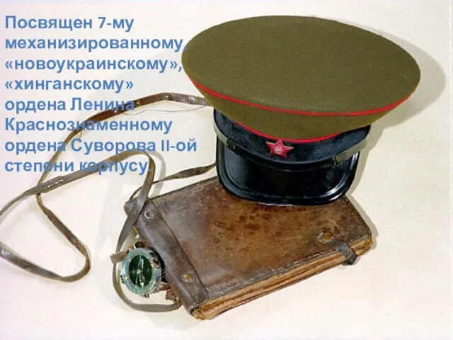 Посвящен 7-му механизированному, «новоукраинскому», «хинганскому» ордена Ленина Краснознаменному ордена Суворова II-ой степени корпусу.