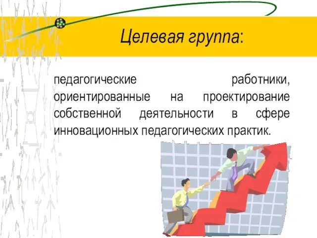 Целевая группа: педагогические работники, ориентированные на проектирование собственной деятельности в сфере инновационных педагогических практик.