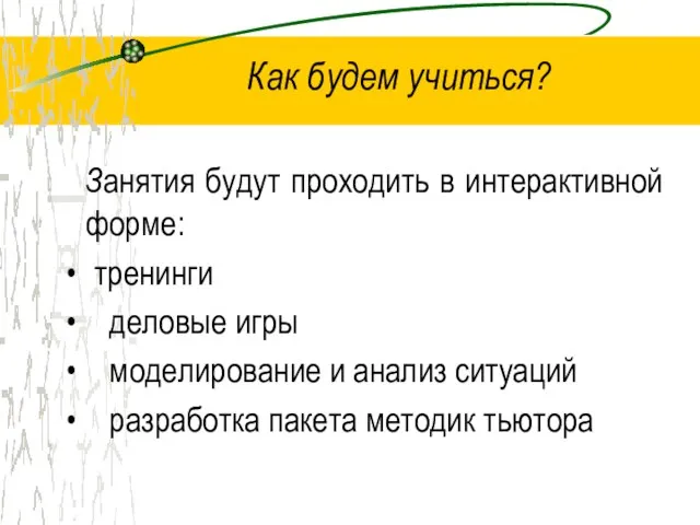 Как будем учиться? Занятия будут проходить в интерактивной форме: тренинги деловые игры