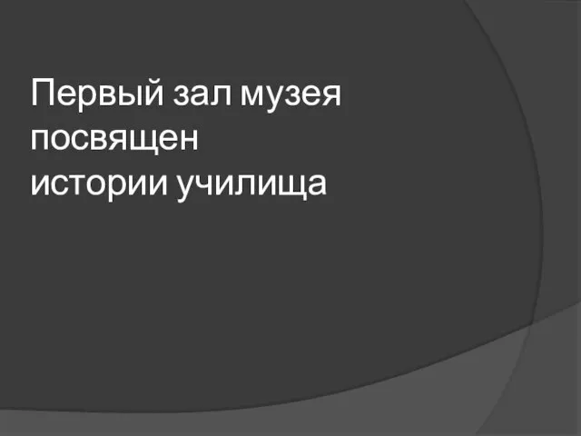 Первый зал музея посвящен истории училища