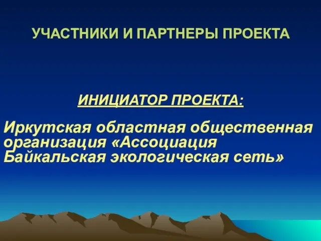 ИНИЦИАТОР ПРОЕКТА: Иркутская областная общественная организация «Ассоциация Байкальская экологическая сеть» УЧАСТНИКИ И ПАРТНЕРЫ ПРОЕКТА