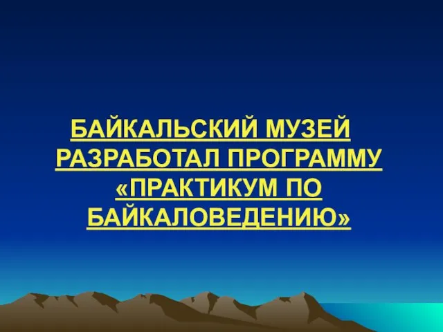 БАЙКАЛЬСКИЙ МУЗЕЙ РАЗРАБОТАЛ ПРОГРАММУ «ПРАКТИКУМ ПО БАЙКАЛОВЕДЕНИЮ»