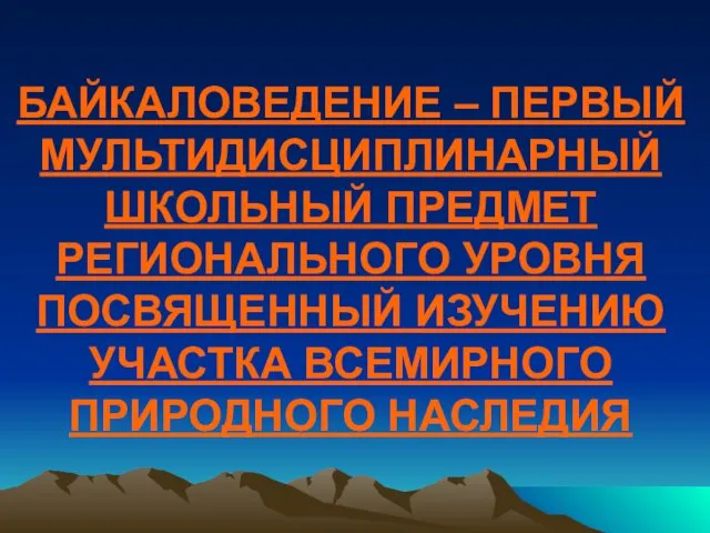 БАЙКАЛОВЕДЕНИЕ – ПЕРВЫЙ МУЛЬТИДИСЦИПЛИНАРНЫЙ ШКОЛЬНЫЙ ПРЕДМЕТ РЕГИОНАЛЬНОГО УРОВНЯ ПОСВЯЩЕННЫЙ ИЗУЧЕНИЮ УЧАСТКА ВСЕМИРНОГО ПРИРОДНОГО НАСЛЕДИЯ