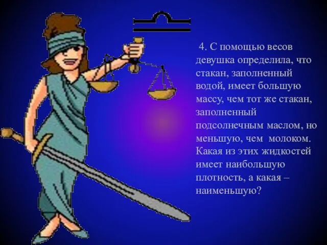 4. С помощью весов девушка определила, что стакан, заполненный водой, имеет большую