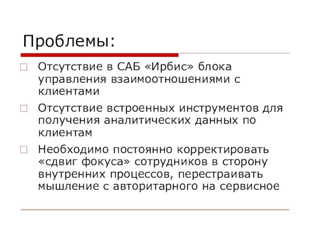 Проблемы: Отсутствие в САБ «Ирбис» блока управления взаимоотношениями с клиентами Отсутствие встроенных