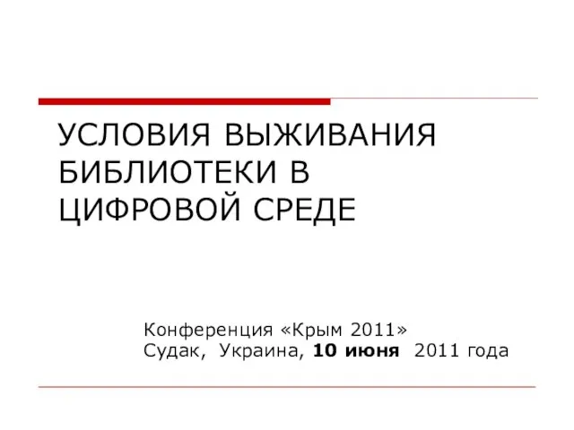 УСЛОВИЯ ВЫЖИВАНИЯ БИБЛИОТЕКИ В ЦИФРОВОЙ СРЕДЕ Конференция «Крым 2011» Судак, Украина, 10 июня 2011 года