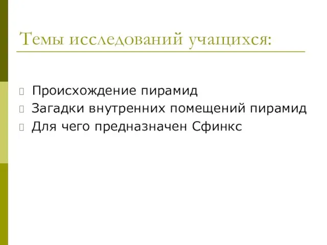 Темы исследований учащихся: Происхождение пирамид Загадки внутренних помещений пирамид Для чего предназначен Сфинкс