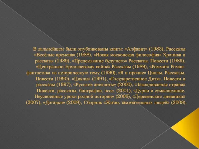 В дальнейшем были опубликованы книги: «Алфавит» (1983), Рассказы «Весёлые времена» (1988), «Новая