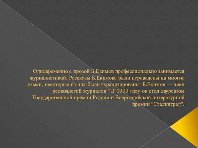 Одновременно с прозой Б.Екимов профессионально занимается журналистикой. Рассказы Б.Екимова были переведены на