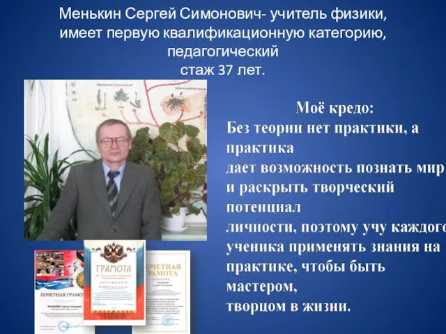 Менькин Сергей Симонович- учитель физики, имеет первую квалификационную категорию, педагогический стаж 37 лет.