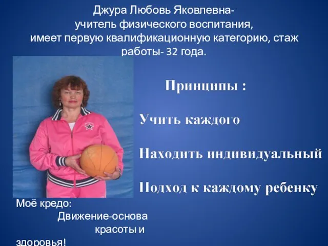 Джура Любовь Яковлевна- учитель физического воспитания, имеет первую квалификационную категорию, стаж работы-