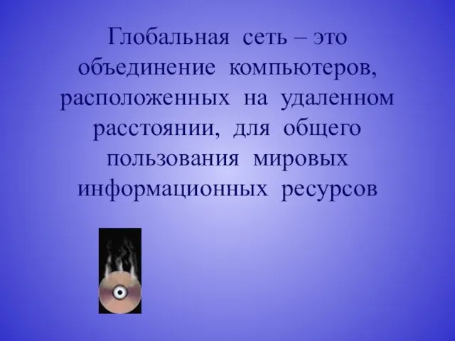 Глобальная сеть – это объединение компьютеров, расположенных на удаленном расстоянии, для общего пользования мировых информационных ресурсов