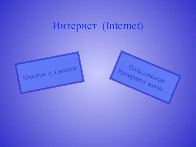 Интернет (Internet) Пользователи Интернета могут… Коротко о главном