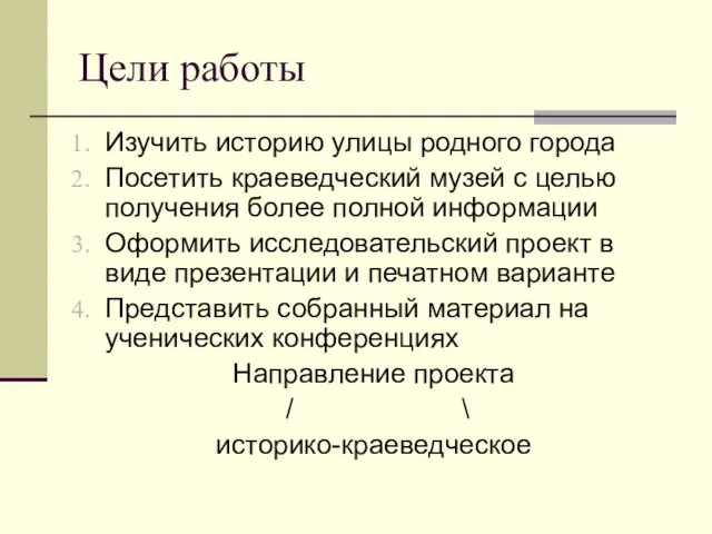 Цели работы Изучить историю улицы родного города Посетить краеведческий музей с целью