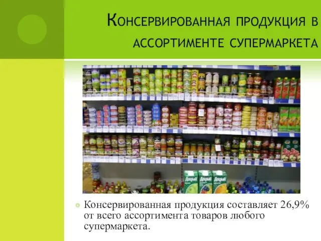 Консервированная продукция в ассортименте супермаркета Консервированная продукция составляет 26,9% от всего ассортимента товаров любого супермаркета.