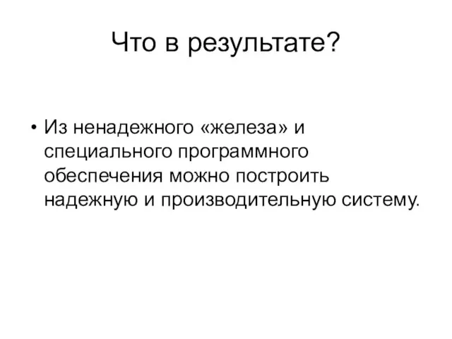 Что в результате? Из ненадежного «железа» и специального программного обеспечения можно построить надежную и производительную систему.