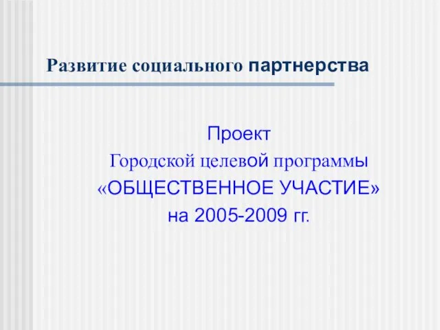 Развитие социального партнерства Проект Городской целевой программы «ОБЩЕСТВЕННОЕ УЧАСТИЕ» на 2005-2009 гг.