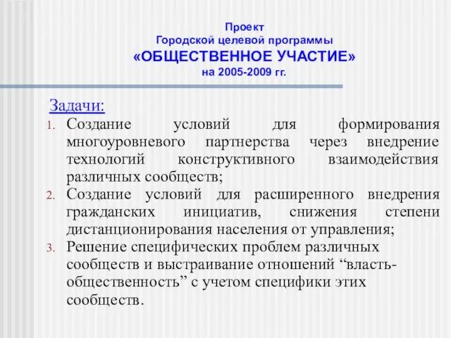 Проект Городской целевой программы «ОБЩЕСТВЕННОЕ УЧАСТИЕ» на 2005-2009 гг. Задачи: Создание условий