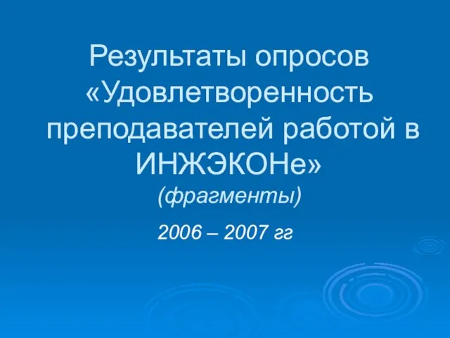 Результаты опросов «Удовлетворенность преподавателей работой в ИНЖЭКОНе» (фрагменты) 2006 – 2007 гг