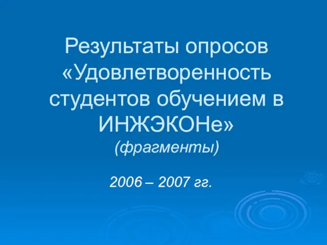 Результаты опросов «Удовлетворенность студентов обучением в ИНЖЭКОНе» (фрагменты) 2006 – 2007 гг.