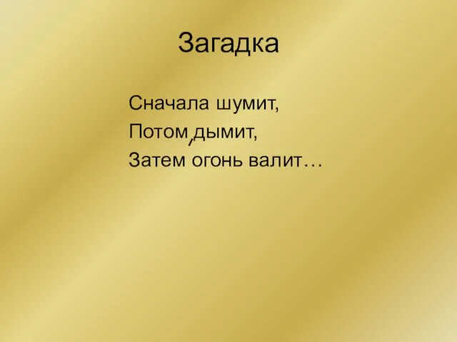 Загадка Сначала шумит, Потом дымит, Затем огонь валит…