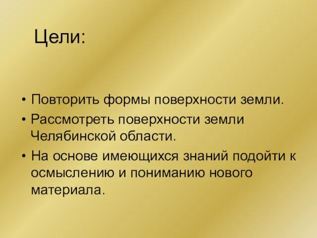 Цели: Повторить формы поверхности земли. Рассмотреть поверхности земли Челябинской области. На основе