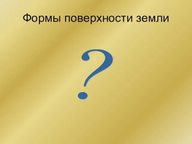 Формы поверхности земли ?