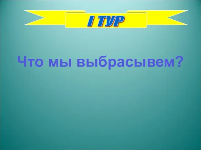 I ТУР Что мы выбрасывем?