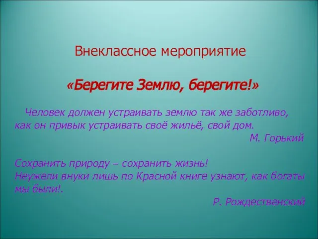 Внеклассное мероприятие «Берегите Землю, берегите!» Человек должен устраивать землю так же заботливо,