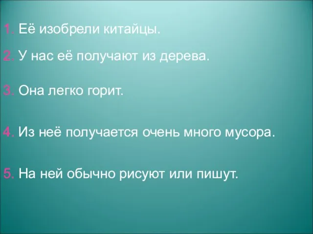 1. Её изобрели китайцы. 2. У нас её получают из дерева. 3.