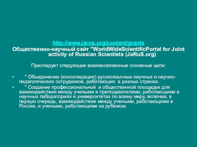 http://www.jarus.org/content/grants Общественно-научный сайт "WorldWideScientificPortal for Joint activity of Russian Scientists (JaRuS.org) Преследует