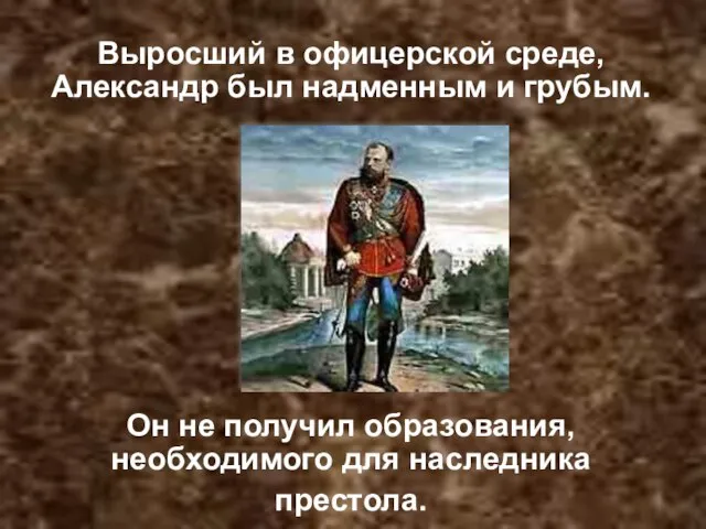 Выросший в офицерской среде, Александр был надменным и грубым. Он не получил