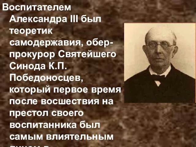 Воспитателем Александра III был теоретик самодержавия, обер-прокурор Святейшего Синода К.П. Победоносцев, который