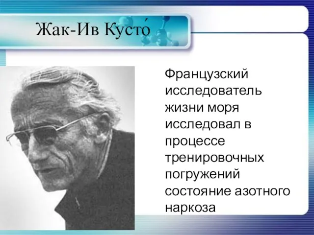 Жак-Ив Кусто́ Французский исследователь жизни моря исследовал в процессе тренировочных погружений состояние азотного наркоза