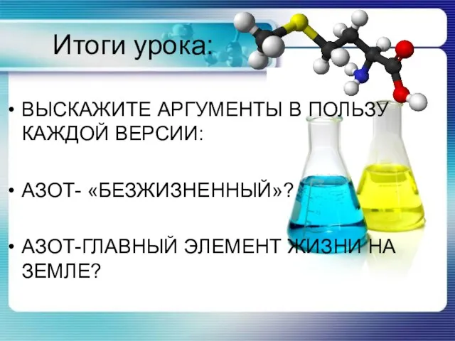 Итоги урока: ВЫСКАЖИТЕ АРГУМЕНТЫ В ПОЛЬЗУ КАЖДОЙ ВЕРСИИ: АЗОТ- «БЕЗЖИЗНЕННЫЙ»? АЗОТ-ГЛАВНЫЙ ЭЛЕМЕНТ ЖИЗНИ НА ЗЕМЛЕ?