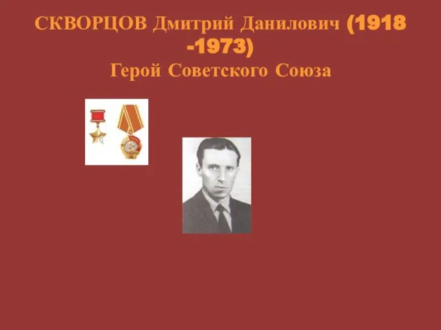 СКВОРЦОВ Дмитрий Данилович (1918 -1973) Герой Советского Союза