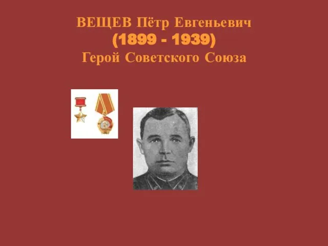 ВЕЩЕВ Пётр Евгеньевич (1899 - 1939) Герой Советского Союза