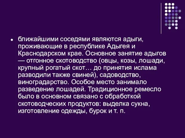 ближайшими соседями являются адыги, проживающие в республике Адыгея и Краснодарском крае. Основное