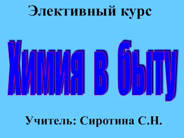 Элективный курс Учитель: Сиротина С.Н. Химия в быту