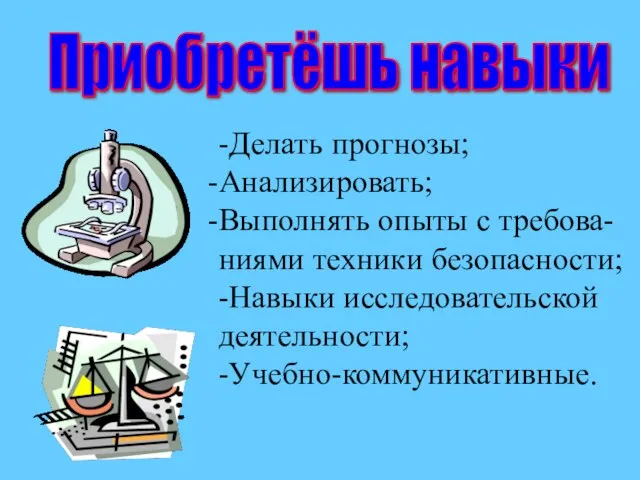 Приобретёшь навыки -Делать прогнозы; Анализировать; Выполнять опыты с требова- ниями техники безопасности; -Навыки исследовательской деятельности; -Учебно-коммуникативные.