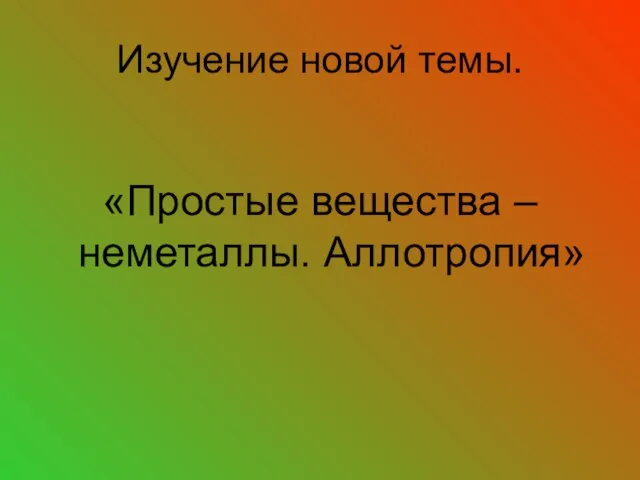 Изучение новой темы. «Простые вещества – неметаллы. Аллотропия»