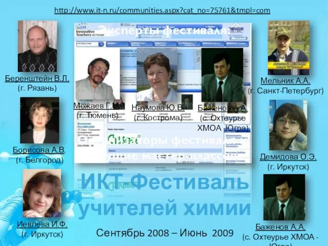 http://www.it-n.ru/communities.aspx?cat_no=75761&tmpl=com Сентябрь 2008 – Июнь 2009 ИКТ-Фестиваль учителей химии Эксперты фестиваля: Организаторы фестиваля и ведущие мастер-классов: