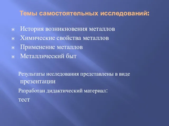 Темы самостоятельных исследований: История возникновения металлов Химические свойства металлов Применение металлов Металлический