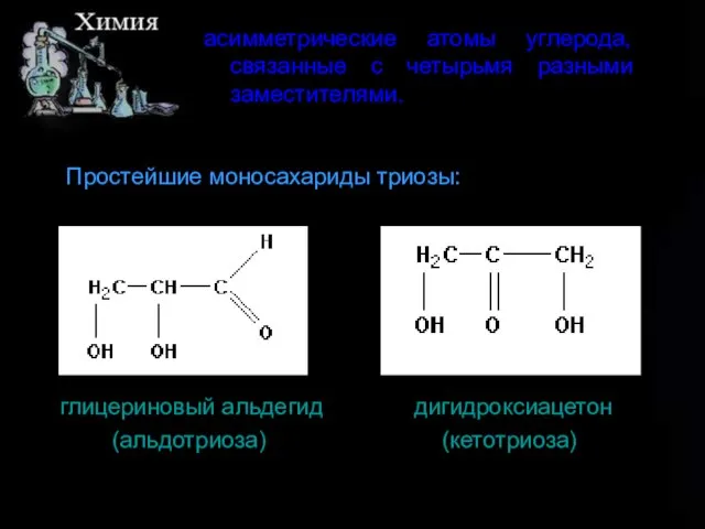 асимметрические атомы углерода, связанные с четырьмя разными заместителями. Простейшие моносахариды триозы: глицериновый альдегид дигидроксиацетон (альдотриоза) (кетотриоза)