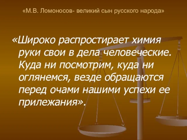 «М.В. Ломоносов- великий сын русского народа» «Широко распростирает химия руки свои в